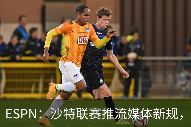 ESPN：沙特联赛推流媒体新规，C罗或凭10亿粉丝获巨额分成
